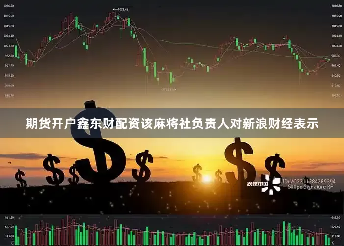 期货开户鑫东财配资该麻将社负责人对新浪财经表示