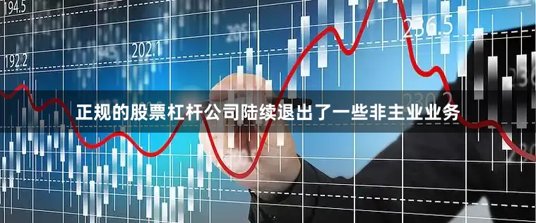 正规的股票杠杆公司陆续退出了一些非主业业务