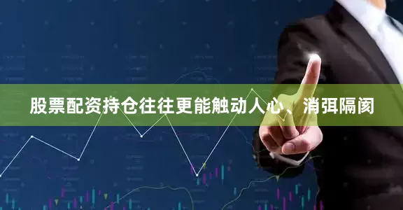 股票配资持仓往往更能触动人心、消弭隔阂