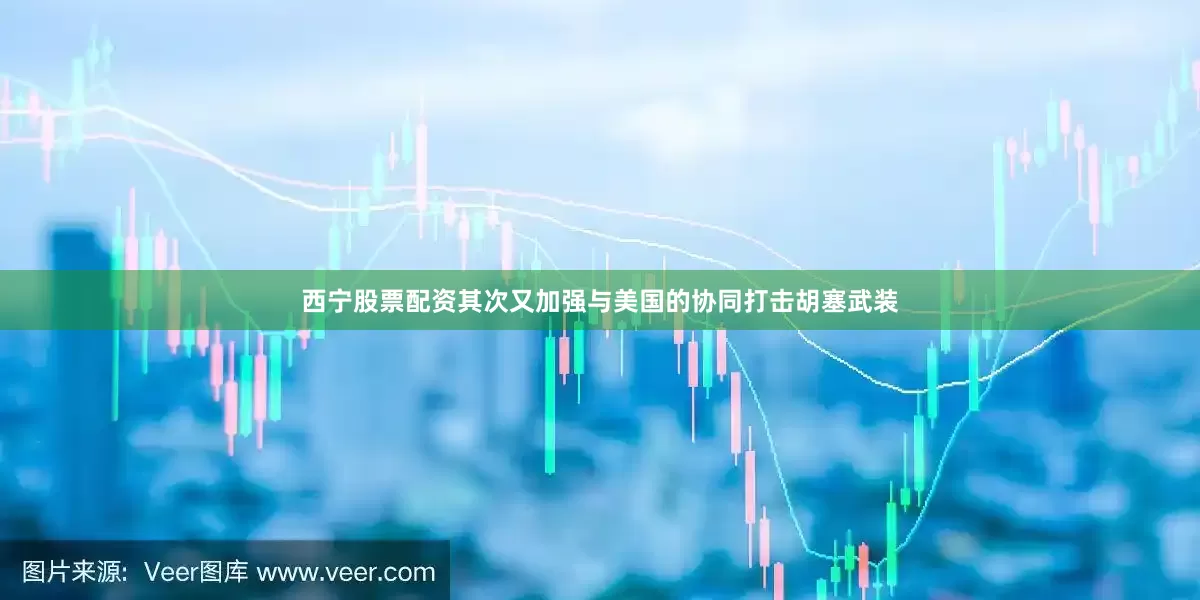 西宁股票配资其次又加强与美国的协同打击胡塞武装