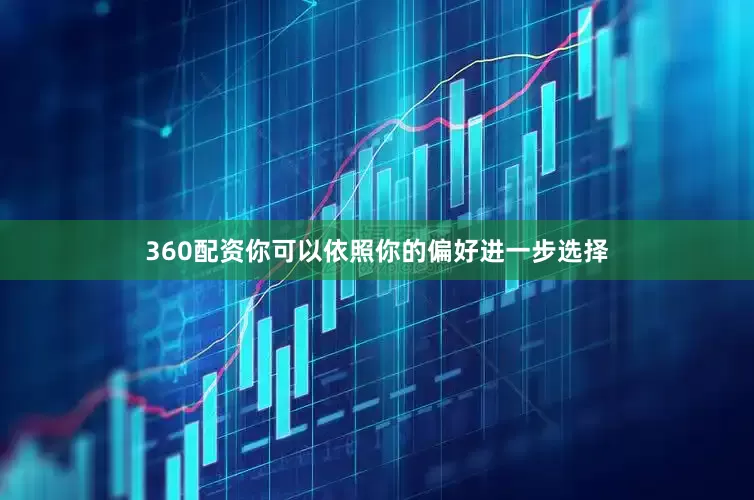 360配资你可以依照你的偏好进一步选择