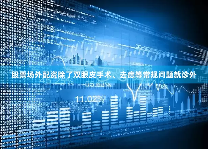 股票场外配资除了双眼皮手术、去痣等常规问题就诊外