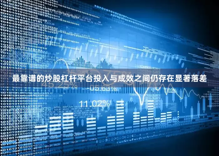 最靠谱的炒股杠杆平台投入与成效之间仍存在显著落差