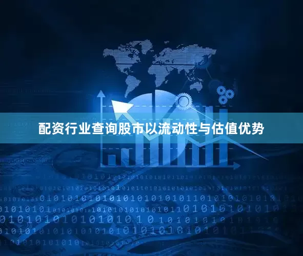 配资行业查询股市以流动性与估值优势