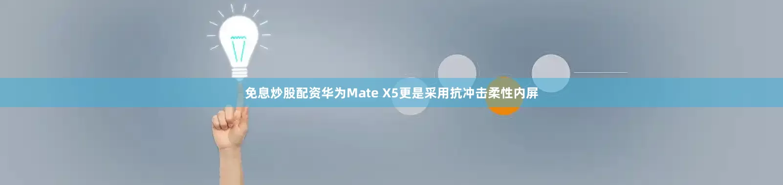 免息炒股配资华为Mate X5更是采用抗冲击柔性内屏