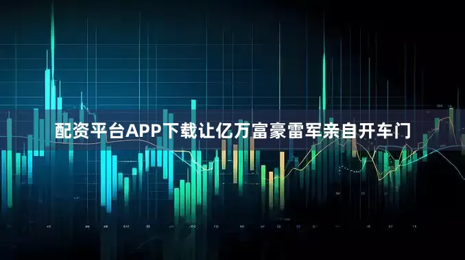 配资平台APP下载让亿万富豪雷军亲自开车门