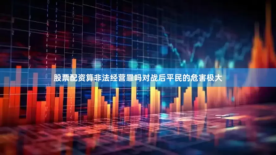 股票配资算非法经营罪吗对战后平民的危害极大