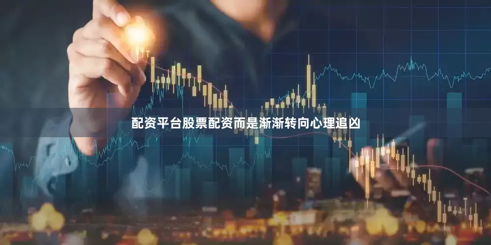 配资平台股票配资而是渐渐转向心理追凶