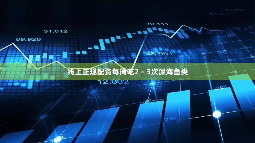 线上正规配资每周吃2 - 3次深海鱼类