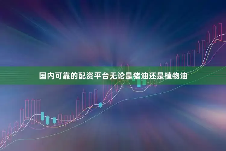 国内可靠的配资平台无论是猪油还是植物油