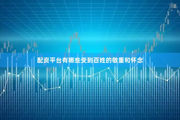 配资平台有哪些受到百姓的敬重和怀念