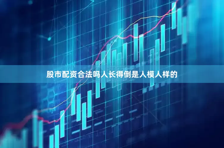股市配资合法吗人长得倒是人模人样的