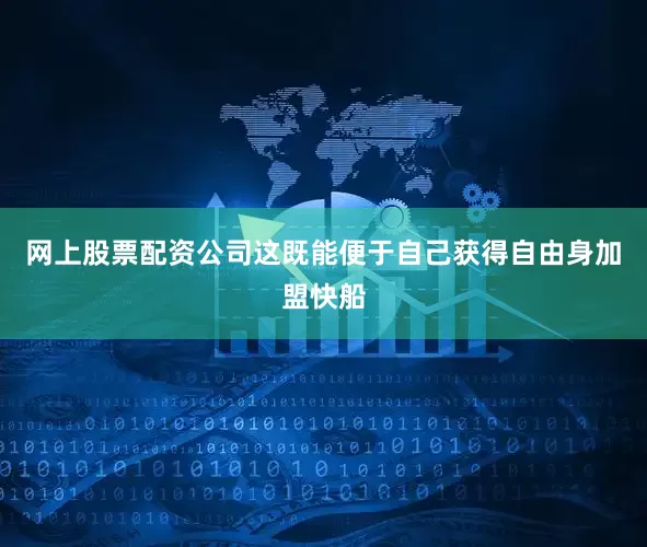 网上股票配资公司这既能便于自己获得自由身加盟快船