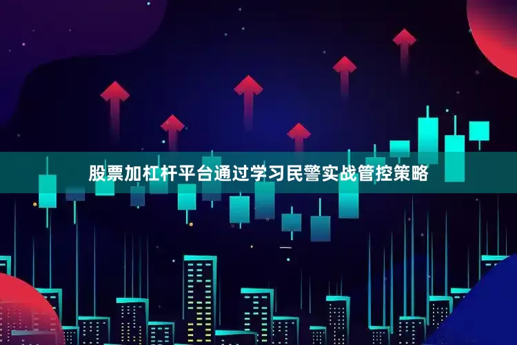 股票加杠杆平台通过学习民警实战管控策略