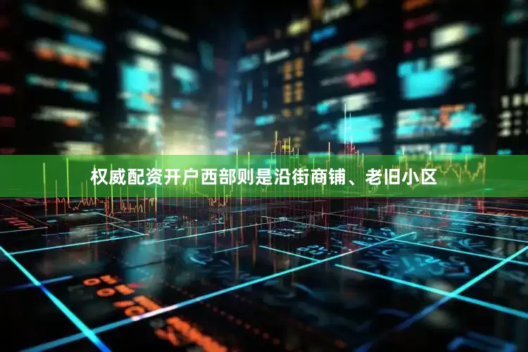 权威配资开户西部则是沿街商铺、老旧小区