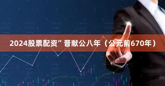 2024股票配资”晋献公八年（公元前670年）
