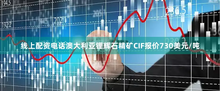 线上配资电话澳大利亚锂辉石精矿CIF报价730美元/吨