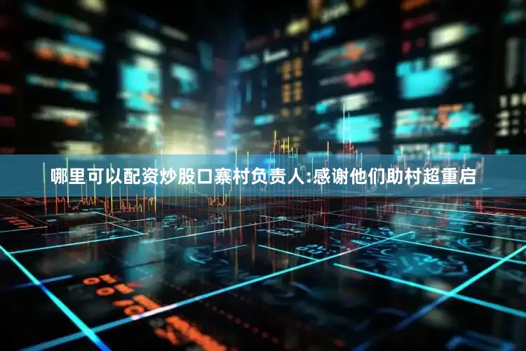 哪里可以配资炒股口寨村负责人:感谢他们助村超重启