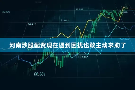 河南炒股配资现在遇到困扰也敢主动求助了