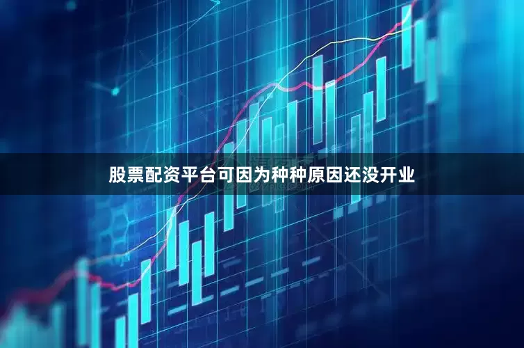 股票配资平台可因为种种原因还没开业