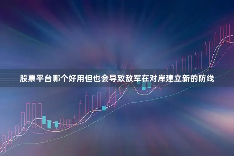 股票平台哪个好用但也会导致敌军在对岸建立新的防线