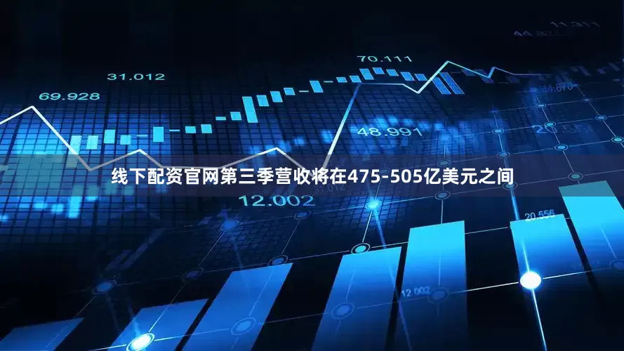 线下配资官网第三季营收将在475-505亿美元之间