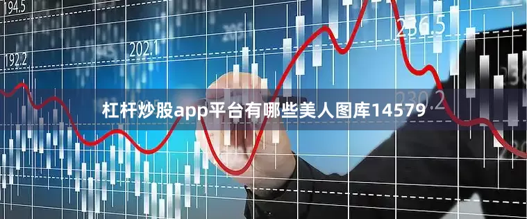 杠杆炒股app平台有哪些美人图库14579