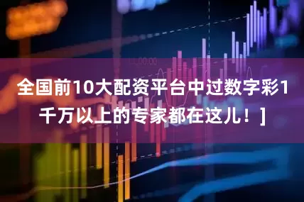全国前10大配资平台中过数字彩1千万以上的专家都在这儿！]