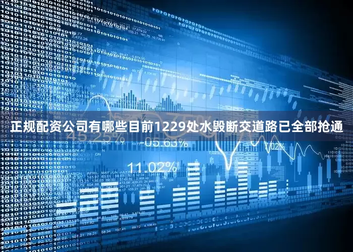 正规配资公司有哪些目前1229处水毁断交道路已全部抢通