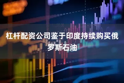 杠杆配资公司鉴于印度持续购买俄罗斯石油