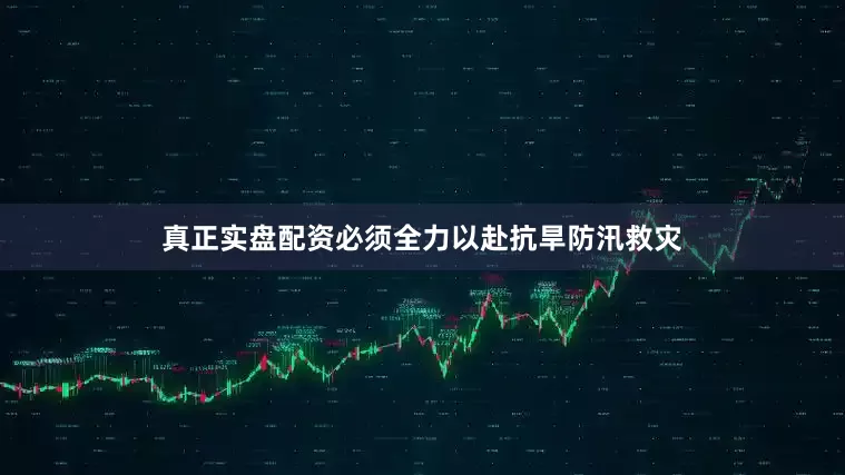 真正实盘配资必须全力以赴抗旱防汛救灾