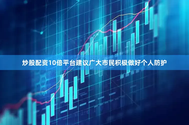炒股配资10倍平台建议广大市民积极做好个人防护