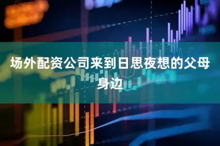 场外配资公司来到日思夜想的父母身边