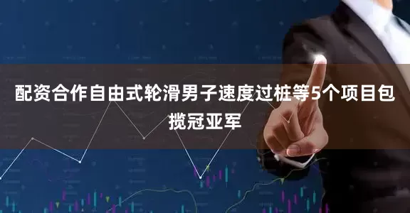 配资合作自由式轮滑男子速度过桩等5个项目包揽冠亚军