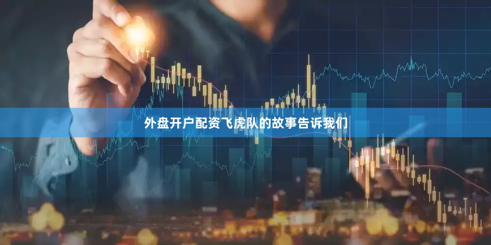 外盘开户配资飞虎队的故事告诉我们