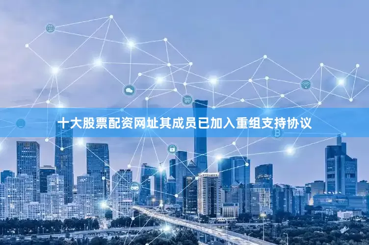 十大股票配资网址其成员已加入重组支持协议