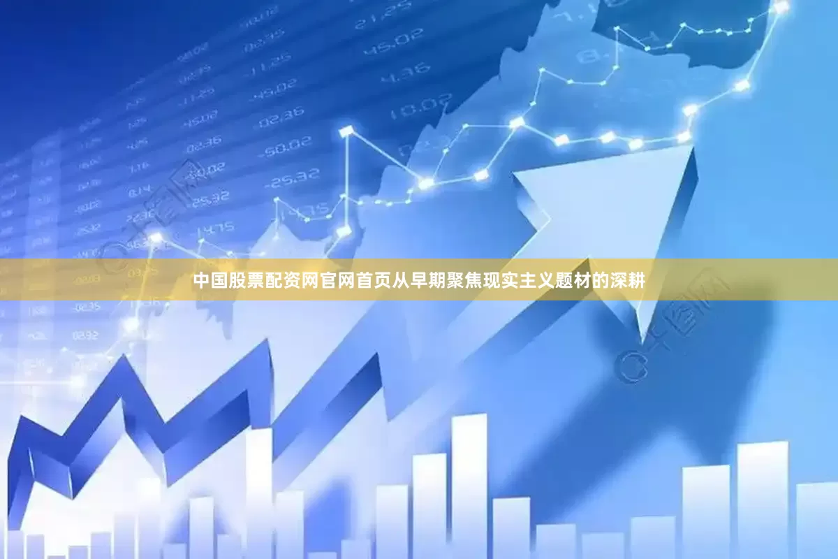 中国股票配资网官网首页从早期聚焦现实主义题材的深耕