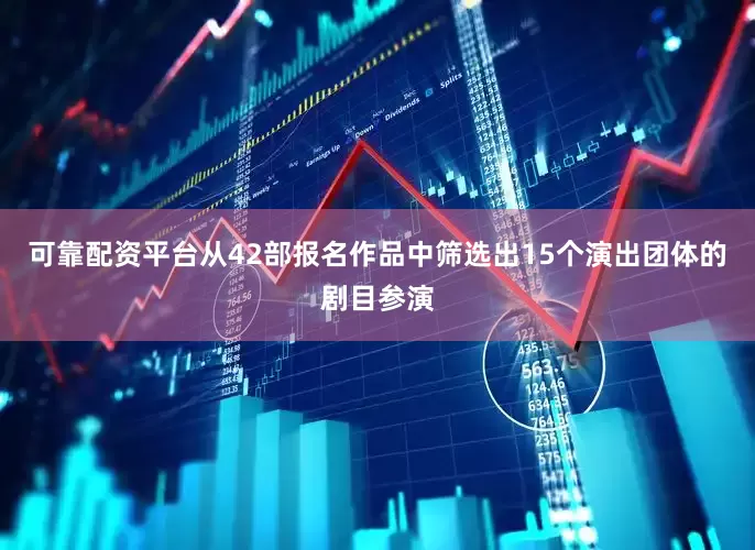 可靠配资平台从42部报名作品中筛选出15个演出团体的剧目参演