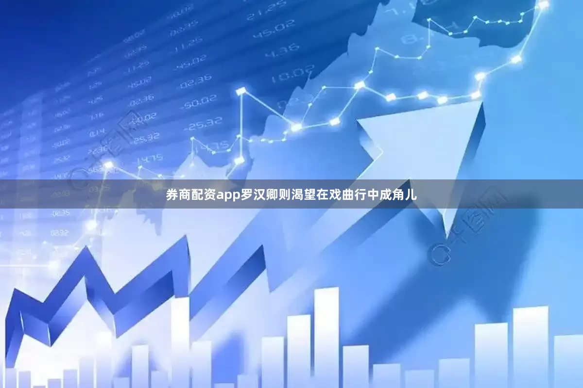 券商配资app罗汉卿则渴望在戏曲行中成角儿