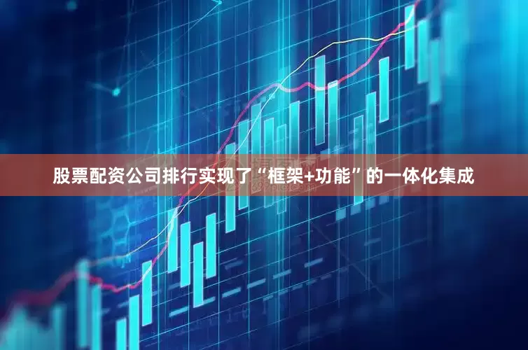 股票配资公司排行实现了“框架+功能”的一体化集成
