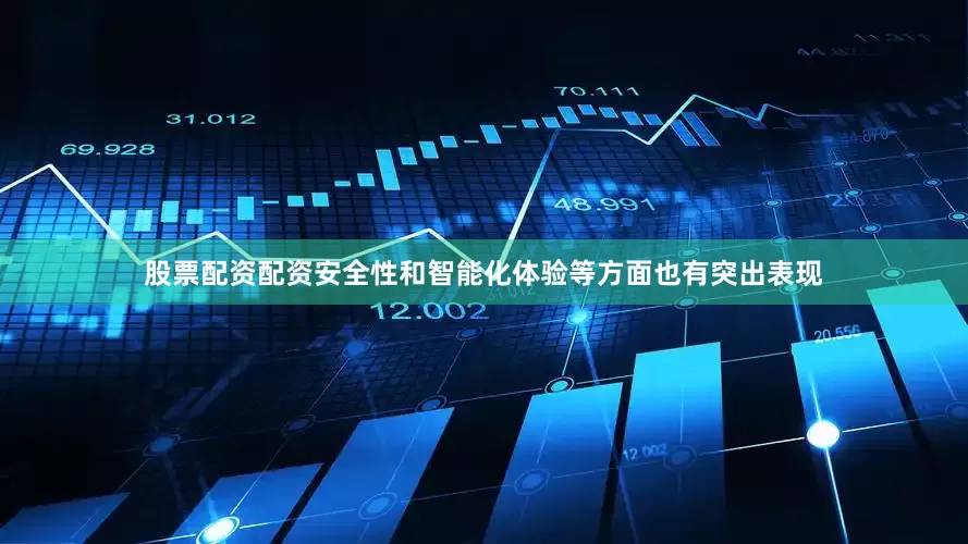 股票配资配资安全性和智能化体验等方面也有突出表现