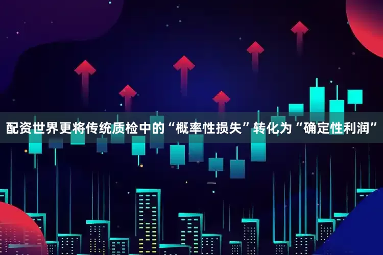配资世界更将传统质检中的“概率性损失”转化为“确定性利润”