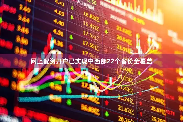 网上配资开户已实现中西部22个省份全覆盖