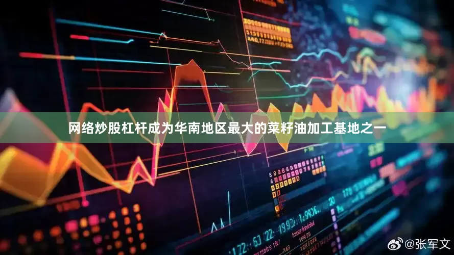 网络炒股杠杆成为华南地区最大的菜籽油加工基地之一