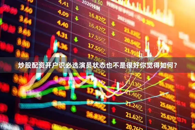 炒股配资开户识必选演员状态也不是很好你觉得如何？