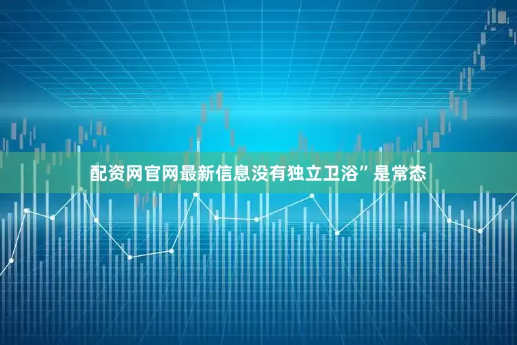 配资网官网最新信息没有独立卫浴”是常态
