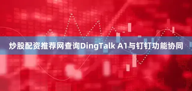 炒股配资推荐网查询DingTalk A1与钉钉功能协同