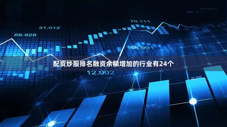 配资炒股排名融资余额增加的行业有24个
