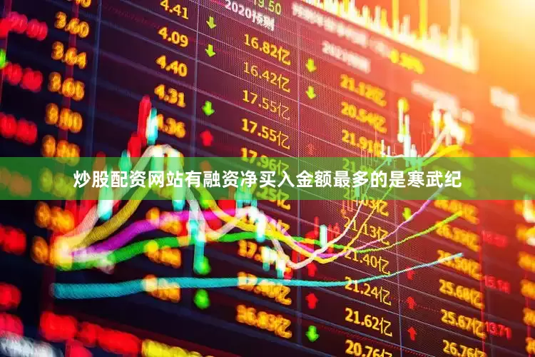 炒股配资网站有　　融资净买入金额最多的是寒武纪