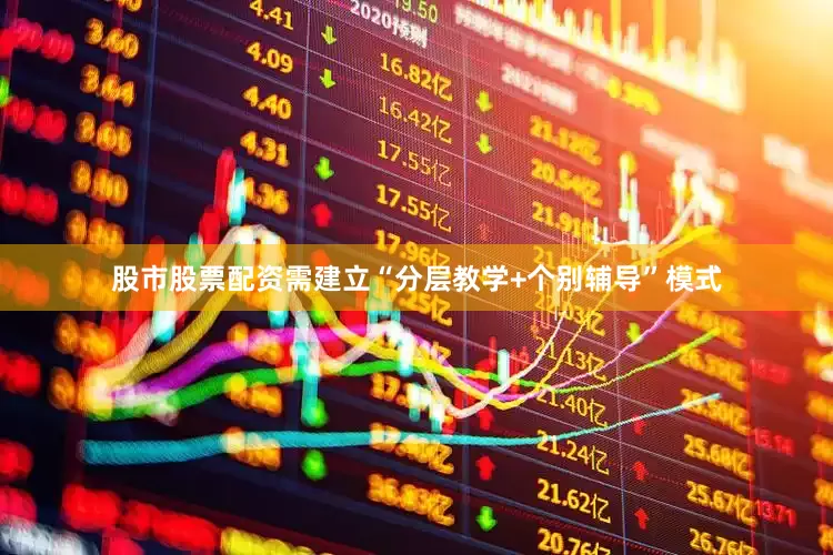 股市股票配资需建立“分层教学+个别辅导”模式